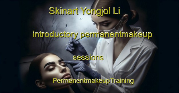 Skinart Yongjol Li introductory permanentmakeup sessions | #PermanentmakeupTraining #PermanentmakeupClasses #SkinartTraining-Korea