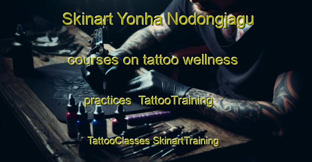 Skinart Yonha Nodongjagu courses on tattoo wellness practices | #TattooTraining #TattooClasses #SkinartTraining-Korea