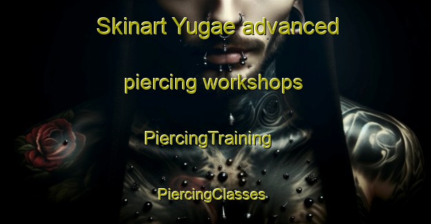 Skinart Yugae advanced piercing workshops | PiercingTraining | PiercingClasses | SkinartTraining-Korea