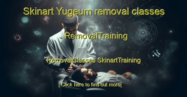 Skinart Yugeum removal classes | #RemovalTraining #RemovalClasses #SkinartTraining-Korea