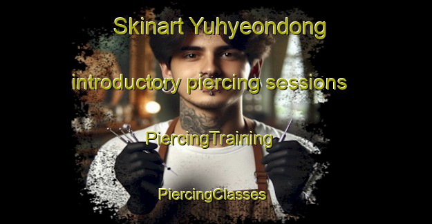 Skinart Yuhyeondong introductory piercing sessions | PiercingTraining | PiercingClasses | SkinartTraining-Korea