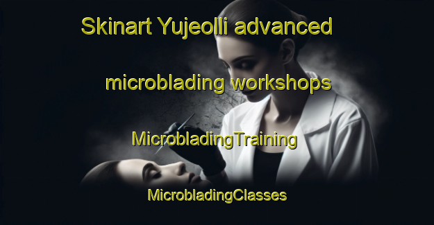 Skinart Yujeolli advanced microblading workshops | #MicrobladingTraining #MicrobladingClasses #SkinartTraining-Korea